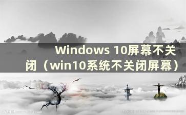 Windows 10屏幕不关闭（win10系统不关闭屏幕）